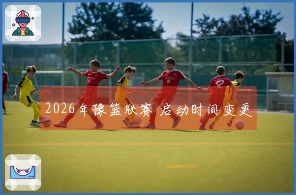 2026年豫篮联赛 启动时间变更
